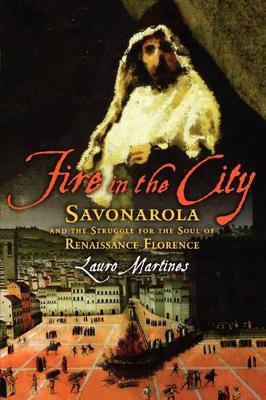 Fire in the City: Savonarola and the Struggle for the Soul of Renaissance Florence - Lauro Martines - cover