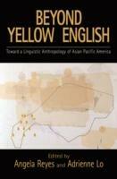 Beyond Yellow English: Toward a Linguistic Anthropology of Asian Pacific America - cover
