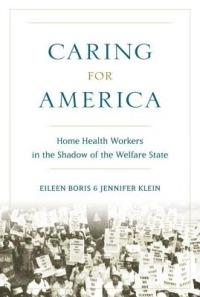 Caring for America: Home Health Workers in the Shadow of the Welfare State - Eileen Boris,Jennifer Klein - cover
