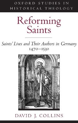 Reforming Saints: Saints' Lives and Their Authors in Germany, 1470-1530 - David J. Collins - cover