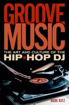 Groove Music: The Art and Culture of the Hip-Hop DJ - Mark Katz - cover
