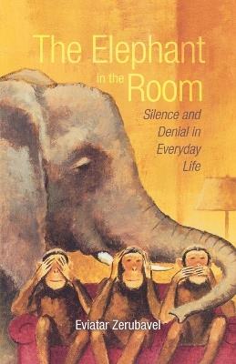 The Elephant in the Room: Silence and Denial in Everyday Life - Eviatar Zerubavel - cover