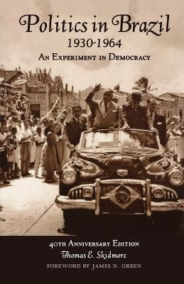 Politics in Brazil, 1930 - 1964: An Experiment in Democracy - 40th Anniversary Edition - Thomas E. Skidmore - cover