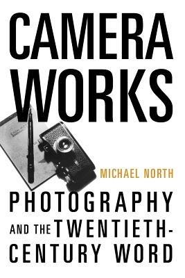 Camera Works: Photography and the Twentieth-Century Word - Michael North - cover