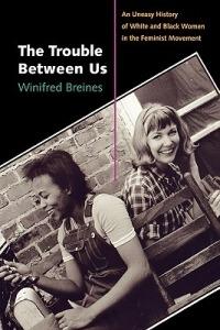 The Trouble between Us: An Uneasy History of White and Black Women in the Feminist Movement - Winifred Breines - cover