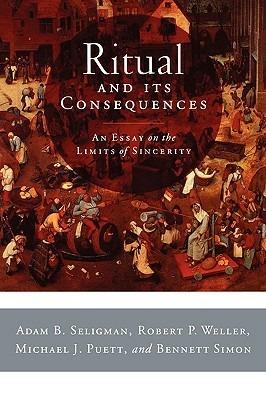 Ritual and its Consequences: An Essay on the Limits of Sincerity - Adam B Seligman,Robert P Weller,Michael J Puett - cover