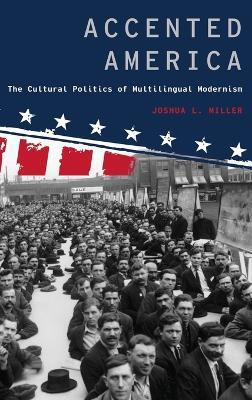 Accented America: The Cultural Politics of Multilingual Modernism - Joshua L. Miller - cover