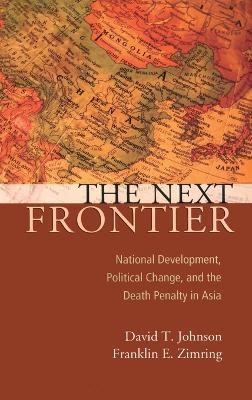 The Next Frontier: National Development, Political Change, and the Death Penalty in Asia - David T Johnson,Franklin E Zimring - cover