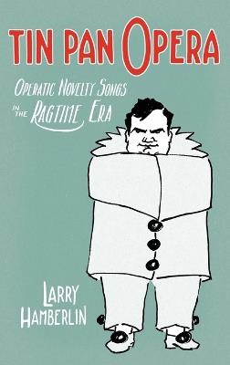 Tin Pan Opera: Operatic Novelty Songs in the Ragtime Era - Larry Hamberlin - cover