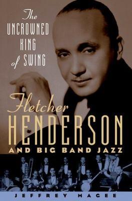 The Uncrowned King of Swing: Fletcher Henderson and Big Band Jazz - Jeffrey Magee - cover