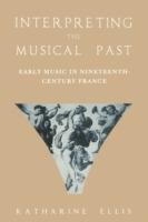 Interpreting the Musical Past: Early Music in Nineteenth Century France - Katharine Ellis - cover
