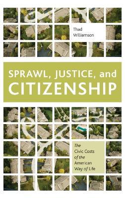 Sprawl, Justice, and Citizenship: The Civic Costs of the American Way of Life - Thad Williamson - cover