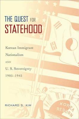 The Quest for Statehood: Korean Immigrant Nationalism and U.S. Sovereignty, 1905-1945 - Richard S. Kim - cover