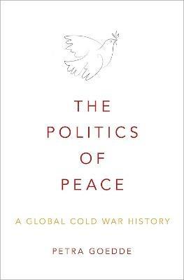 The Politics of Peace: A Global Cold War History - Petra Goedde - cover