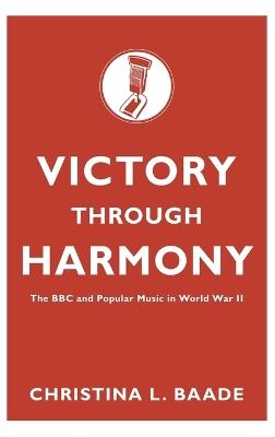 Victory through Harmony: The BBC and Popular Music in World War II - Christina L. Baade - cover