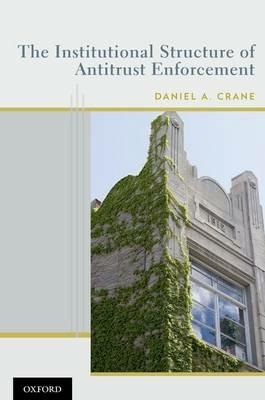 The Institutional Structure of Antitrust Enforcement - Daniel A. Crane - cover