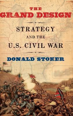 The Grand Design: Strategy and the U.S. Civil War - Donald Stoker - cover