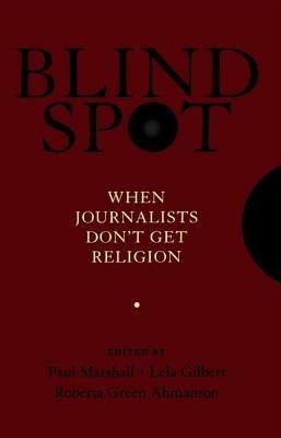 Blind Spot: When Journalists Don't Get Religion - Paul Marshall,Lela Gilbert,Roberta Green-Ahmanson - cover