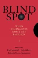 Blind Spot: When Journalists Don't Get Religion - Paul Marshall,Lela Gilbert,Roberta Green-Ahmanson - cover