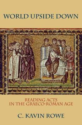 World Upside Down: Reading Acts in the Graeco-Roman Age - C. Kavin Rowe - cover