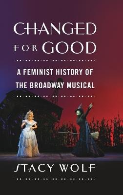 Changed for Good: A Feminist History of the Broadway Musical - Stacy Wolf - cover