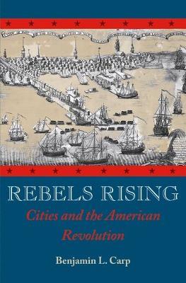 Rebels Rising: Cities and the American Revolution - Benjamin L. Carp - cover