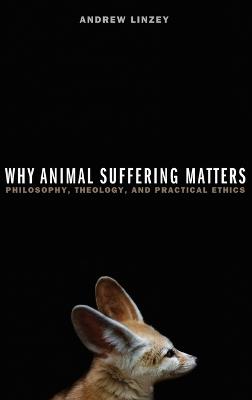 Why Animal Suffering Matters: Philosophy, Theology, and Practical Ethics - Andrew Linzey - cover