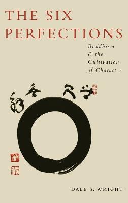 The Six Perfections: Buddhism and the Cultivation of Character - Dale Wright - cover