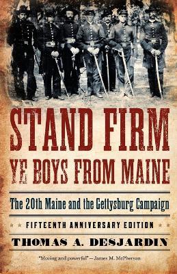 Stand Firm Ye Boys from Maine: The 20th Maine and the Gettysburg Campaign - Thomas A. Desjardin - cover