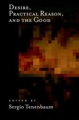 Desire, Practical Reason, and the Good: Classical and Contemporary Perspectives - cover