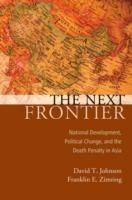 The Next Frontier: National Development, Political Change, and the Death Penalty in Asia - David T Johnson,Franklin E Zimring - cover