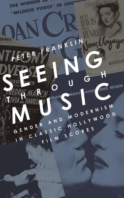 Seeing Through Music: Gender and Modernism in Classic Hollywood Film Scores - Peter Franklin - cover