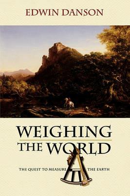Weighing the World: The Quest to Measure the Earth - Edwin Danson - cover