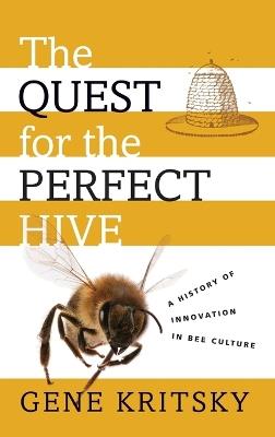 The Quest for the Perfect Hive: A History of Innovation in Bee Culture - Gene Kritsky - cover