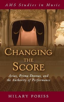 Changing the Score: Arias, Prima Donnas, and the Authority of Performance - Hilary Poriss - cover