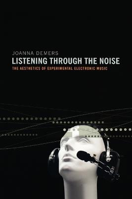 Listening through the Noise: The Aesthetics of Experimental Electronic Music - Joanna Demers - cover