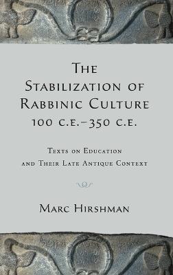 The Stabilization of Rabbinic Culture, 100 C.E. -350 C.E.: Texts on Education and Their Late Antique Context - Marc Hirshman - cover
