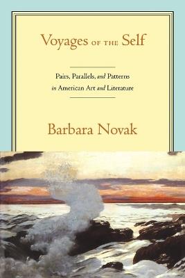 Voyages of the Self: Pairs, Parallels and Patterns in American Art and Literature - Barbara Novak - cover