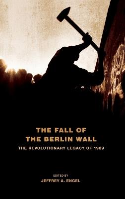 The Fall of the Berlin Wall: The Revolutionary Legacy of 1989 - cover
