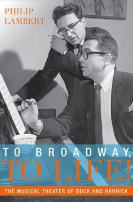 To Broadway, To Life!: The Musical Theater of Bock and Harnick - Philip Lambert - cover