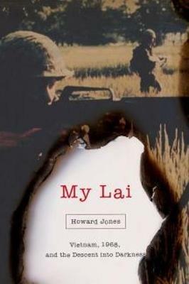 My Lai: Vietnam, 1968, and the Descent into Darkness - Howard Jones - cover
