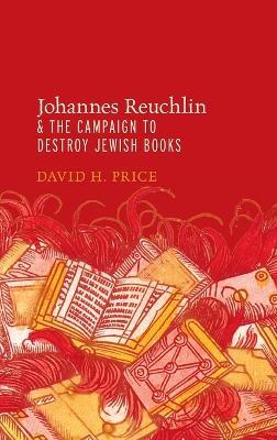 Johannes Reuchlin and the Campaign to Destroy Jewish Books - David H. Price - cover