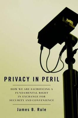 Privacy in Peril: How We Are Sacrificing a Fundamental Right in Exchange for Security and Convenience - James B. Rule - cover