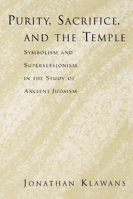 Purity, Sacrifice, and the Temple Symbolism and Supersessionism in the Study of Ancient Judaism - Jonathan Klawans - cover