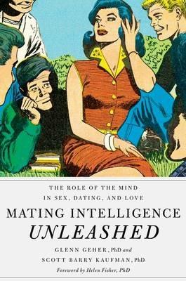 Mating Intelligence Unleashed: The Role of the Mind in Sex, Dating, and Love - Glenn Geher,Scott Barry Kaufman,Helen Fisher - cover