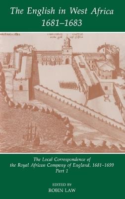 The English in West Africa, 1681-1683: The Local Correspondence of the Royal African Company of England, 1681-1699, Part 1 - cover