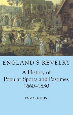 England's Revelry: A History of Popular Sports and Pastimes, 1660-1830 - Emma Griffin - cover
