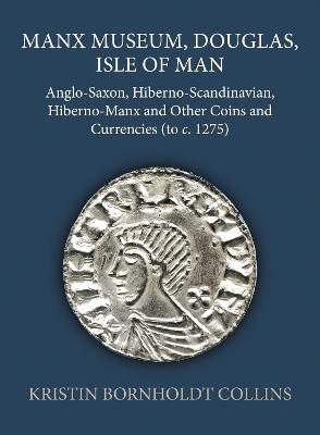 Manx Museum, Douglas, Isle of Man: Anglo-Saxon, Hiberno-Scandinavian, Hiberno-Manx and Other Coins and Currencies (to c. 1275) - Kristin Bornholdt Collins - cover
