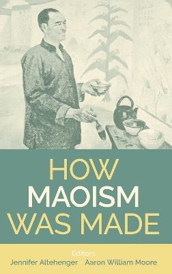 How Maoism Was Made: Reconstructing China, 1949-1965 - cover