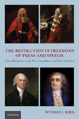 The Revolution in Freedoms of Press and Speech: From Blackstone to the First Amendment and Fox's Libel Act - Wendell Bird - cover